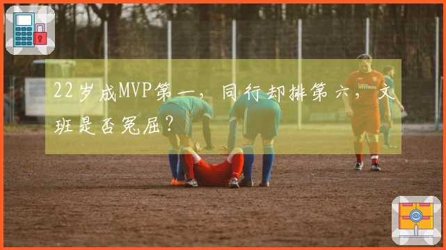 22岁成MVP第一，同行却排第六，文班是否冤屈？