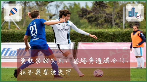 曼联劲敌失利，赫塔费遭遇冷门，拉齐奥客场失守