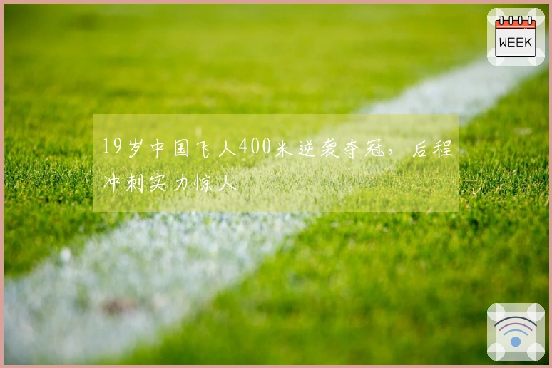 19岁中国飞人400米逆袭夺冠，后程冲刺实力惊人
