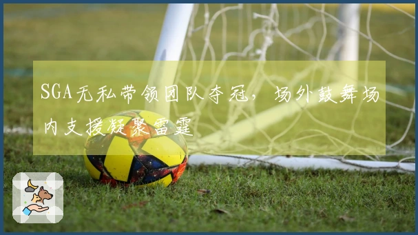 SGA无私带领团队夺冠，场外鼓舞场内支援凝聚雷霆