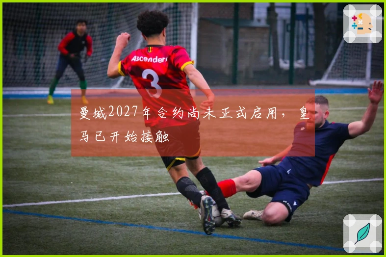 曼城2027年合约尚未正式启用，皇马已开始接触