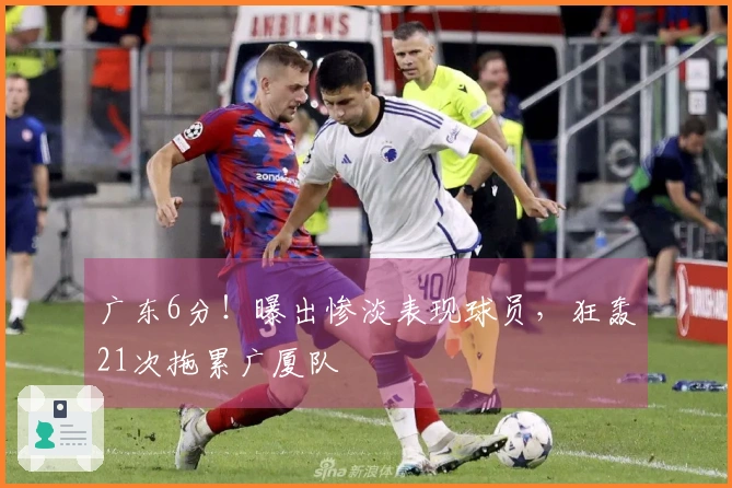 广东6分！曝出惨淡表现球员，狂轰21次拖累广厦队