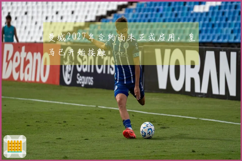 曼城2027年合约尚未正式启用，皇马已开始接触