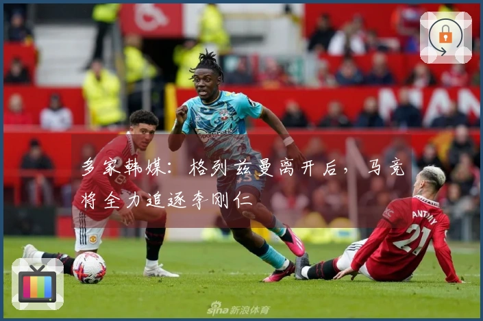 多家韩媒：格列兹曼离开后，马竞将全力追逐李刚仁