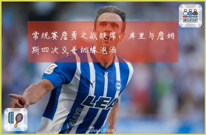 常规赛詹勇之战缺席，库里与詹姆斯四次交手机缘泡汤