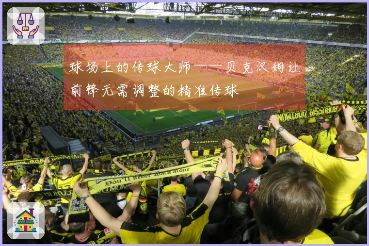 球场上的传球大师——贝克汉姆让前锋无需调整的精准传球