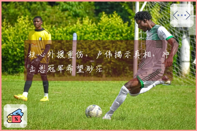 核心外援重伤，卢伟揭示真相，冲击总冠军希望渺茫