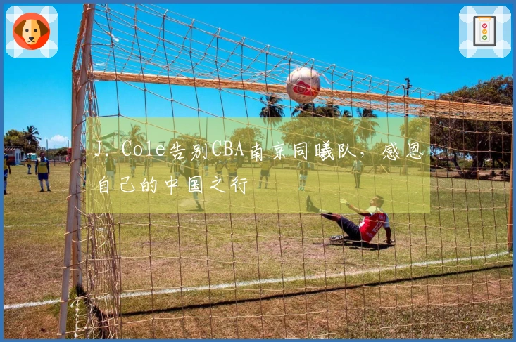 J. Cole告别CBA南京同曦队，感恩自己的中国之行