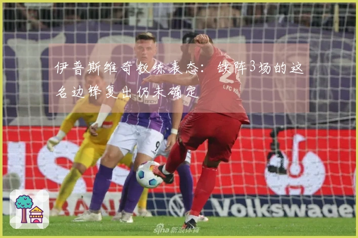 伊普斯维奇教练表态：缺阵3场的这名边锋复出仍未确定