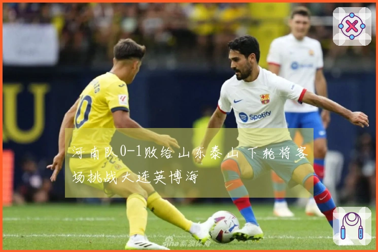 河南队0-1败给山东泰山 下轮将客场挑战大连英博海