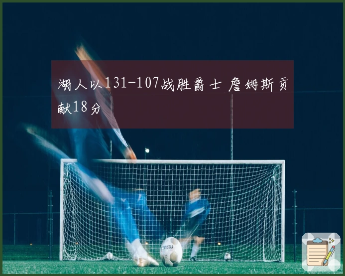 湖人以131-107战胜爵士 詹姆斯贡献18分