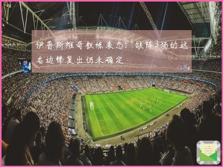 伊普斯维奇教练表态：缺阵3场的这名边锋复出仍未确定