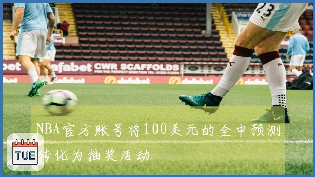 NBA官方账号将100美元的全中预测转化为抽奖活动
