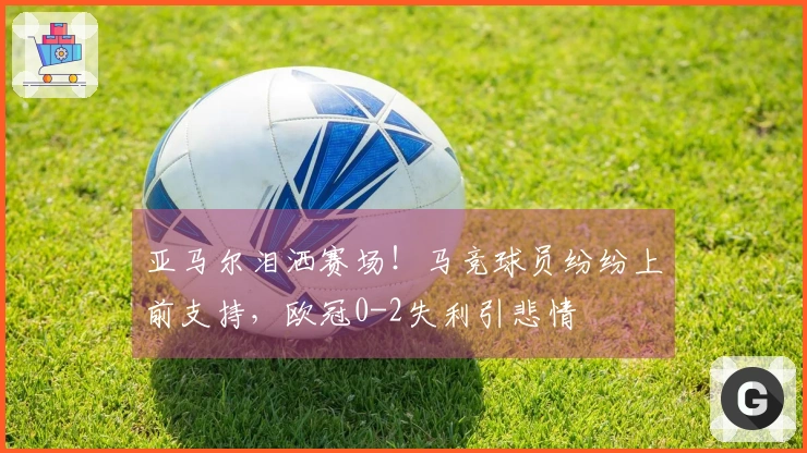 亚马尔泪洒赛场！马竞球员纷纷上前支持，欧冠0-2失利引悲情