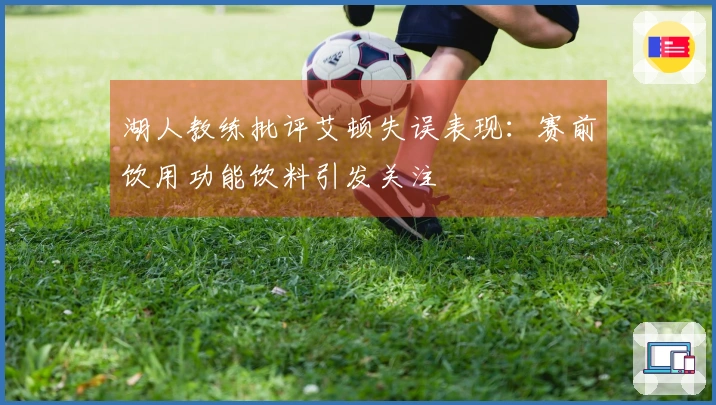 湖人教练批评艾顿失误表现：赛前饮用功能饮料引发关注