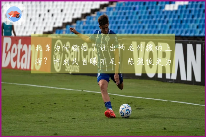 北京为何输给了让出两名外援的上海？许利民自曝不足，陈盈俊更为直言
