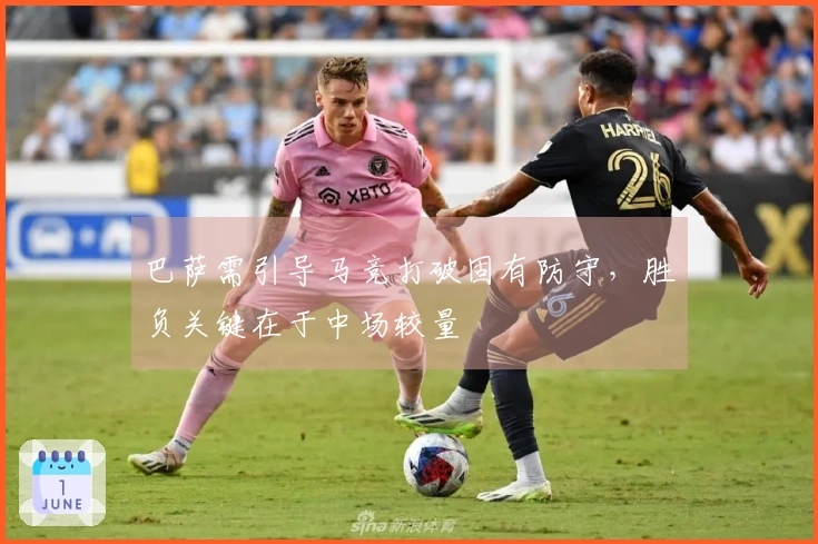 巴萨需引导马竞打破固有防守，胜负关键在于中场较量