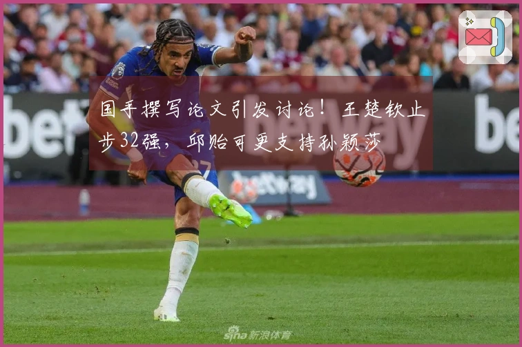 国手撰写论文引发讨论！王楚钦止步32强，邱贻可更支持孙颖莎