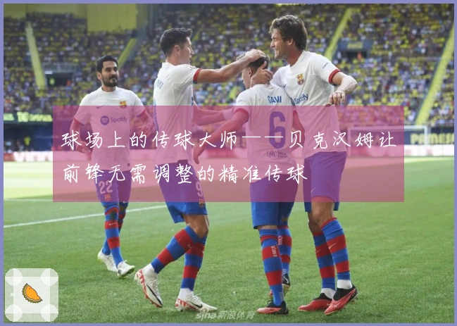球场上的传球大师——贝克汉姆让前锋无需调整的精准传球