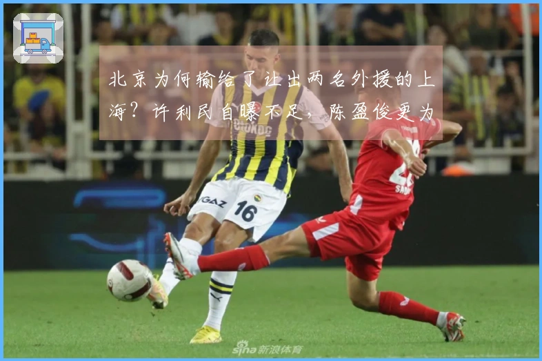 北京为何输给了让出两名外援的上海？许利民自曝不足，陈盈俊更为直言